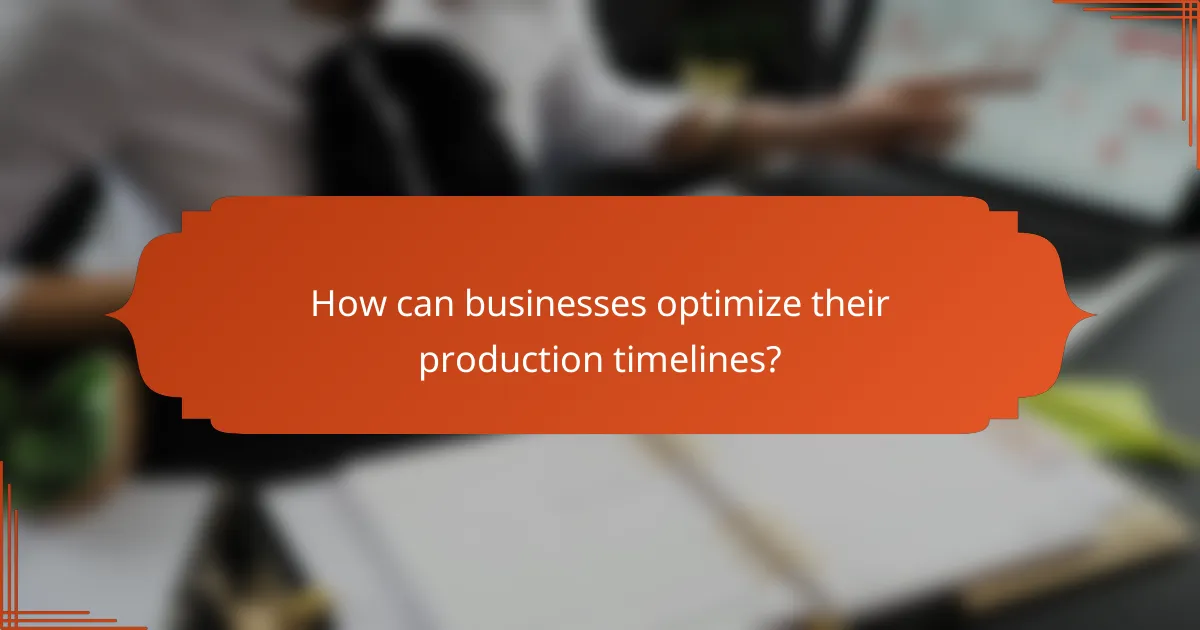 How can businesses optimize their production timelines?