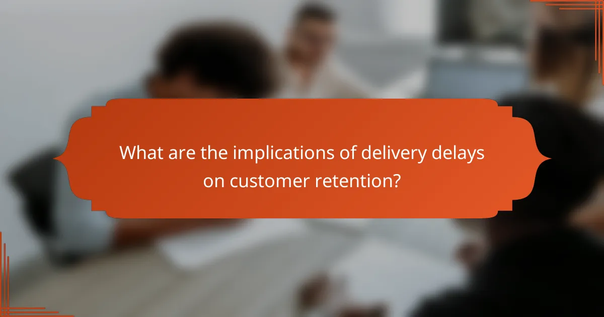 What are the implications of delivery delays on customer retention?