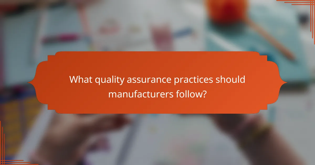 What quality assurance practices should manufacturers follow?